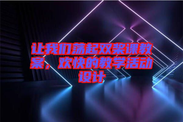 讓我們蕩起雙槳課教案，歡快的教學(xué)活動設(shè)計