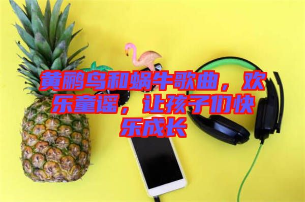 黃鸝鳥和蝸牛歌曲，歡樂童謠，讓孩子們快樂成長(zhǎng)