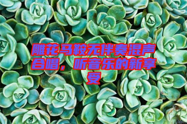 雕花馬鞍無伴奏混聲合唱，聽音樂的新享受