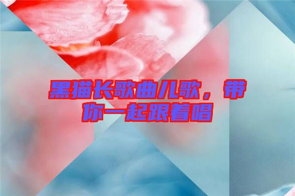 黑貓長(zhǎng)歌曲兒歌，帶你一起跟著唱