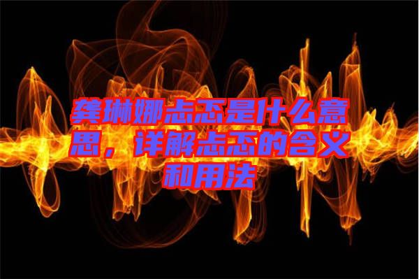 龔琳娜忐忑是什么意思，詳解忐忑的含義和用法