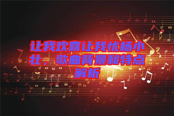 讓我歡喜讓我憂楊小壯，歌曲背景和特點(diǎn)解析