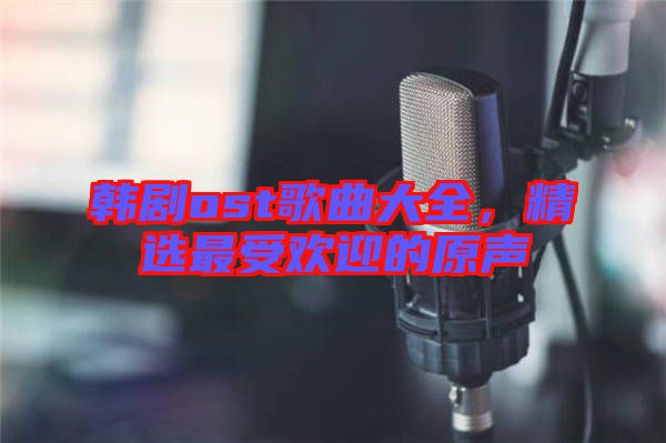 韓劇ost歌曲大全，精選最受歡迎的原聲