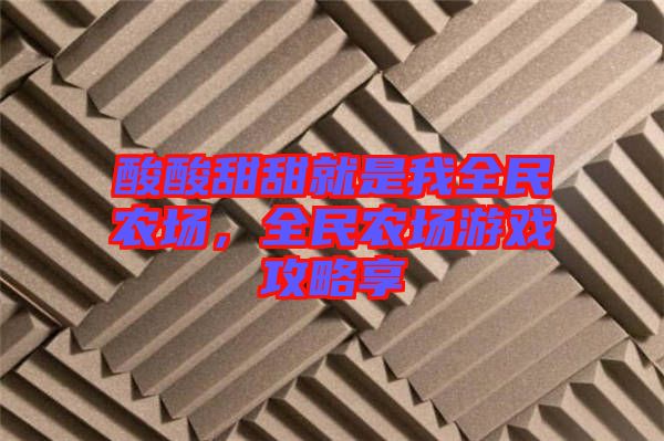 酸酸甜甜就是我全民農(nóng)場，全民農(nóng)場游戲攻略享