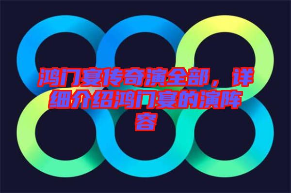 鴻門宴傳奇演全部，詳細(xì)介紹鴻門宴的演陣容