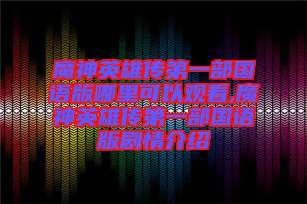 魔神英雄傳第一部國(guó)語(yǔ)版哪里可以觀看,魔神英雄傳第一部國(guó)語(yǔ)版劇情介紹