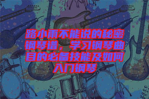 路小雨不能說(shuō)的秘密鋼琴譜，學(xué)習(xí)鋼琴曲目的必備技能及如何入門(mén)鋼琴