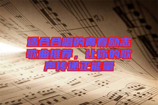 適合合唱的青春勵志歌曲推薦，讓你的歌聲傳遞正能量