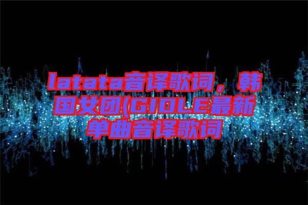 latata音譯歌詞，韓國女團(tuán)(GIDLE最新單曲音譯歌詞