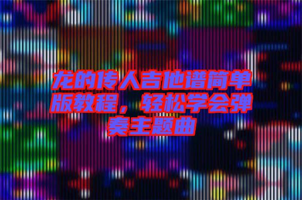 龍的傳人吉他譜簡單版教程，輕松學會彈奏主題曲