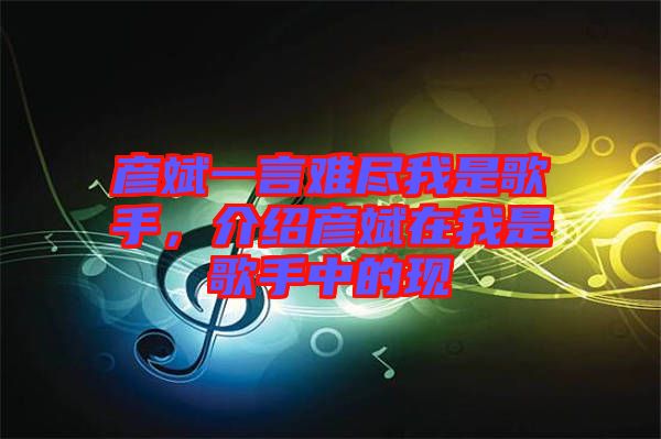 彥斌一言難盡我是歌手，介紹彥斌在我是歌手中的現(xiàn)