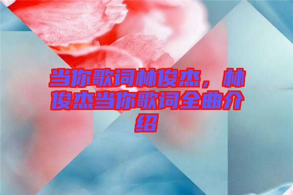 當(dāng)你歌詞林俊杰，林俊杰當(dāng)你歌詞全曲介紹