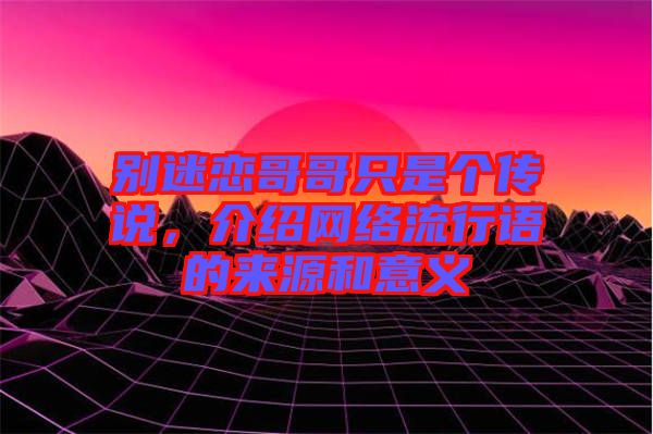 別迷戀哥哥只是個傳說，介紹網(wǎng)絡流行語的來源和意義