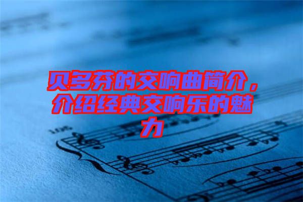 貝多芬的交響曲簡(jiǎn)介，介紹經(jīng)典交響樂(lè)的魅力