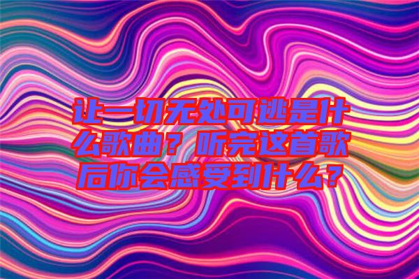 讓一切無處可逃是什么歌曲？聽完這首歌后你會感受到什么？