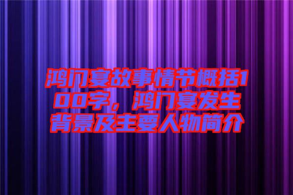 鴻門宴故事情節(jié)概括100字，鴻門宴發(fā)生背景及主要人物簡(jiǎn)介