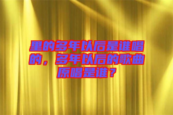 里的多年以后是誰唱的，多年以后的歌曲原唱是誰？