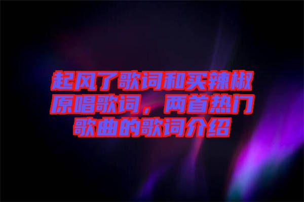 起風了歌詞和買辣椒原唱歌詞，兩首熱門歌曲的歌詞介紹