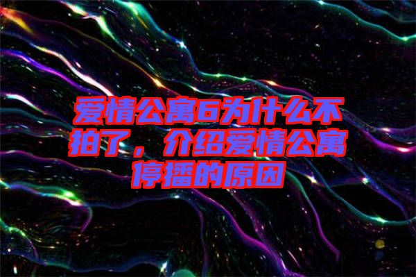 愛情公寓6為什么不拍了，介紹愛情公寓停播的原因