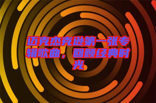 邁克杰克遜第一張專輯歌曲，回顧經(jīng)典時光