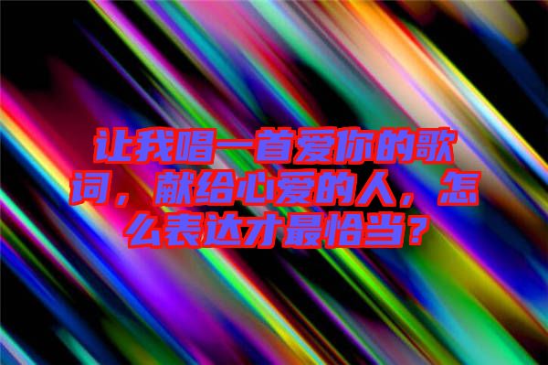 讓我唱一首愛你的歌詞，獻給心愛的人，怎么表達才最恰當？