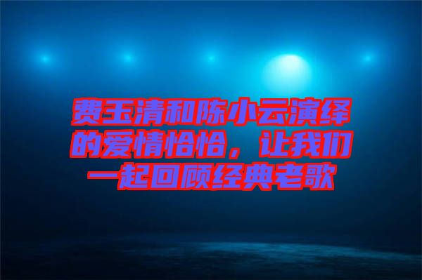 費玉清和陳小云演繹的愛情恰恰，讓我們一起回顧經(jīng)典老歌