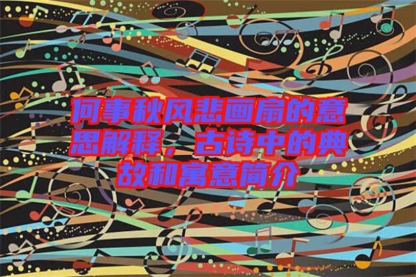 何事秋風(fēng)悲畫扇的意思解釋，古詩中的典故和寓意簡介