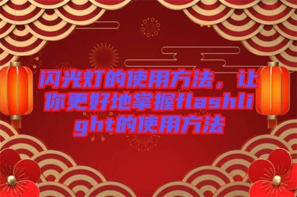 閃光燈的使用方法，讓你更好地掌握flashlight的使用方法