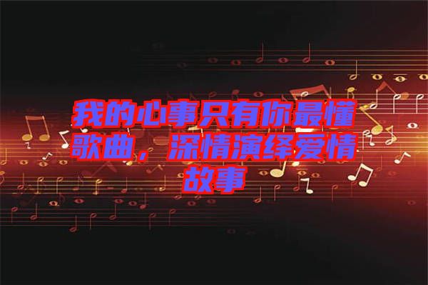 我的心事只有你最懂歌曲，深情演繹愛情故事