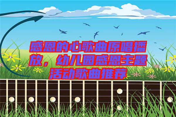 感恩的心歌曲原唱播放，幼兒園感恩主題活動歌曲推薦