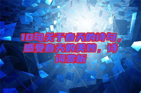 10句關(guān)于春天的詩句，感受春天的美妙，詩詞賞析