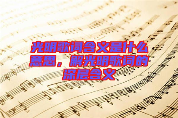 光明歌詞含義是什么意思，解光明歌詞的深層含義