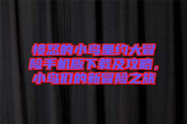 憤怒的小鳥里約大冒險手機版下載及攻略，小鳥們的新冒險之旅