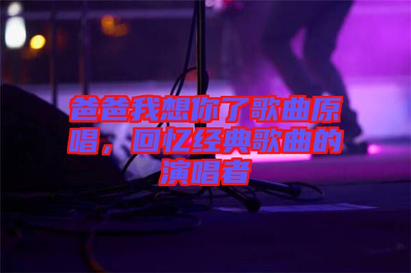 爸爸我想你了歌曲原唱，回憶經(jīng)典歌曲的演唱者