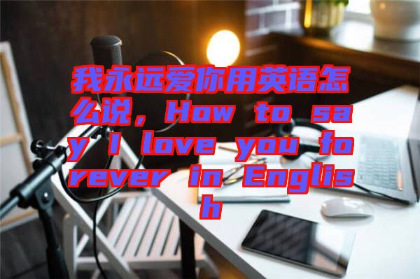 我永遠(yuǎn)愛(ài)你用英語(yǔ)怎么說(shuō)，How to say I love you forever in English