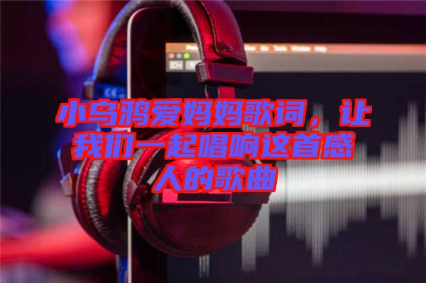 小烏鴉愛(ài)媽媽歌詞，讓我們一起唱響這首感人的歌曲