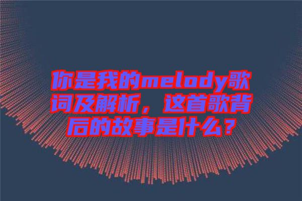 你是我的melody歌詞及解析，這首歌背后的故事是什么？