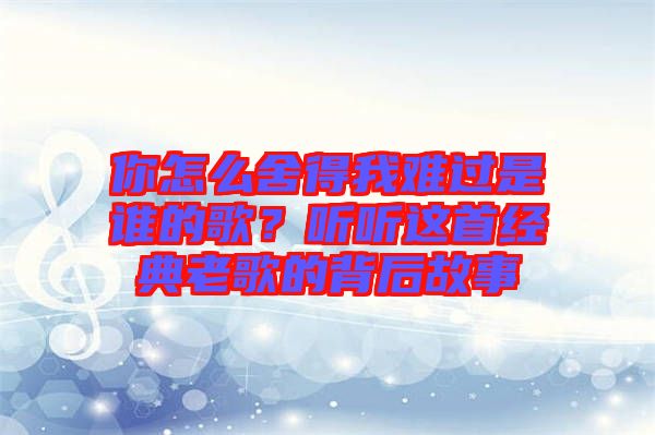 你怎么舍得我難過是誰的歌？聽聽這首經(jīng)典老歌的背后故事