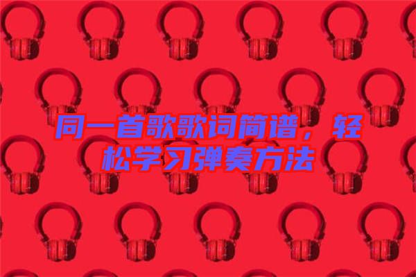 同一首歌歌詞簡譜，輕松學(xué)習(xí)彈奏方法