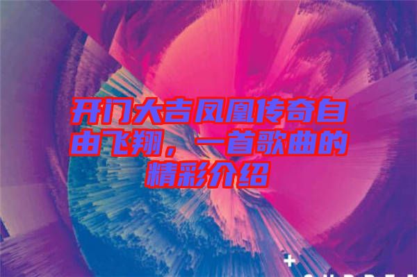 開門大吉鳳凰傳奇自由飛翔，一首歌曲的精彩介紹