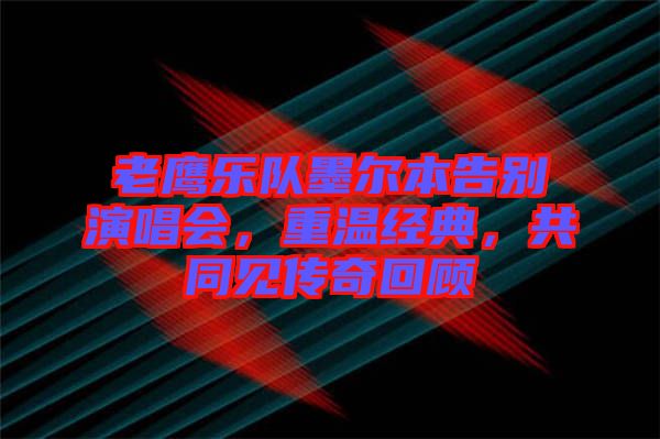 老鷹樂隊墨爾本告別演唱會，重溫經(jīng)典，共同見傳奇回顧