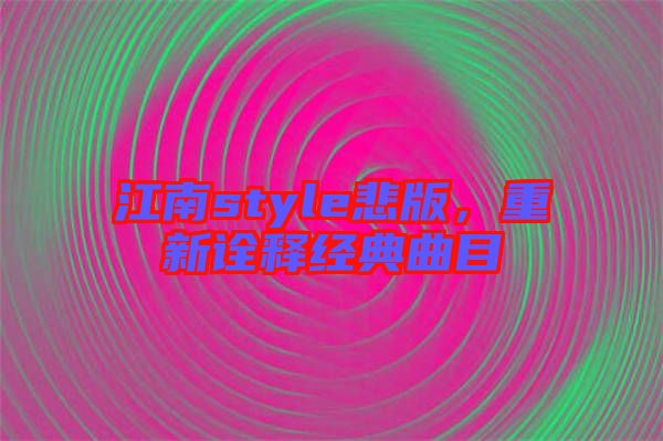 江南style悲版，重新詮釋經(jīng)典曲目