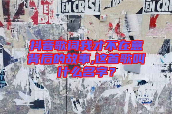 抖音歌詞我才不在意背后的故事,這首歌叫什么名字？