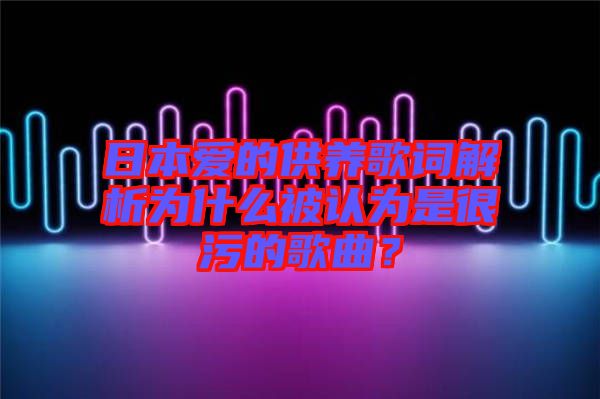 日本愛的供養(yǎng)歌詞解析為什么被認為是很污的歌曲？