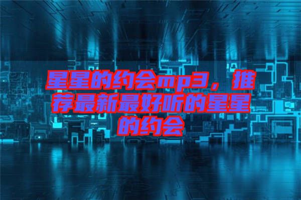 星星的約會(huì)mp3，推薦最新最好聽(tīng)的星星的約會(huì)