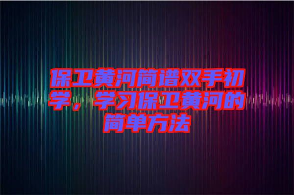 保衛(wèi)黃河簡譜雙手初學，學習保衛(wèi)黃河的簡單方法