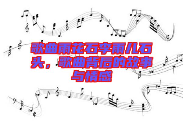 歌曲雨花石李雨兒石頭，歌曲背后的故事與情感