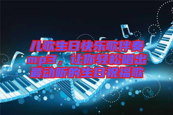 兒歌生日快樂歌伴奏mp3，讓你輕松唱出最動(dòng)聽的生日祝福歌