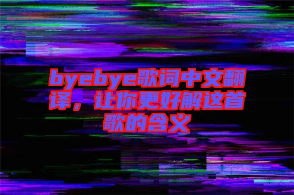 byebye歌詞中文翻譯，讓你更好解這首歌的含義