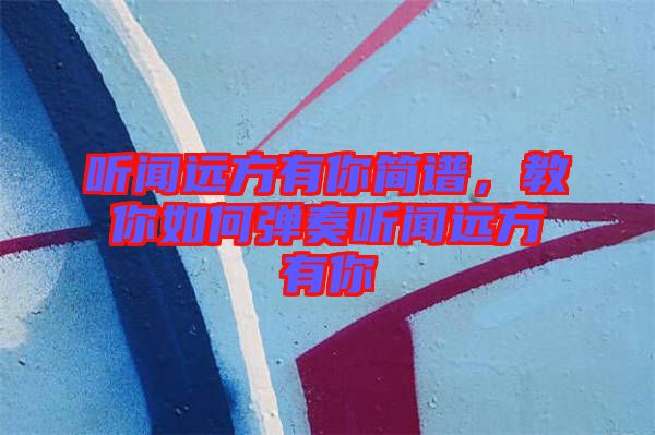 聽聞遠(yuǎn)方有你簡(jiǎn)譜，教你如何彈奏聽聞遠(yuǎn)方有你